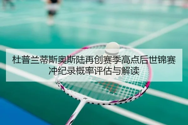 杜普兰蒂斯奥斯陆再创赛季高点后世锦赛冲纪录概率评估与解读