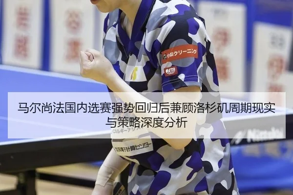 马尔尚法国内选赛强势回归后兼顾洛杉矶周期现实与策略深度分析