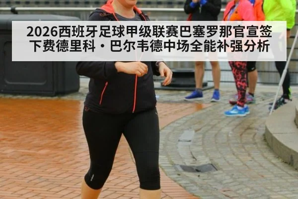 2026西班牙足球甲级联赛巴塞罗那官宣签下费德里科·巴尔韦德中场全能补强分析