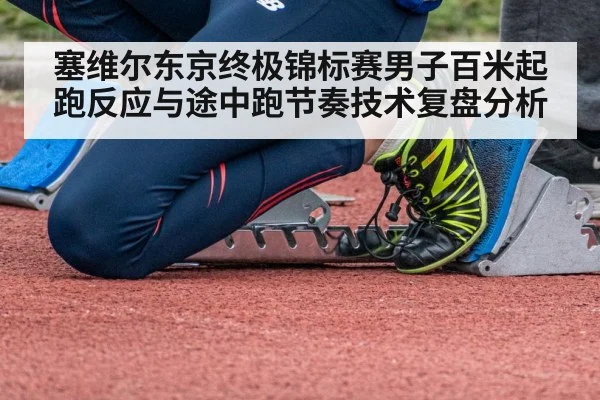 塞维尔东京终极锦标赛男子百米起跑反应与途中跑节奏技术复盘分析