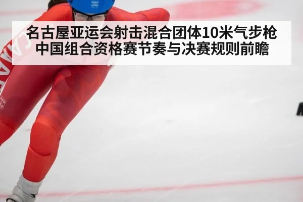 名古屋亚运会射击混合团体10米气步枪 中国组合资格赛节奏与决赛规则前瞻
