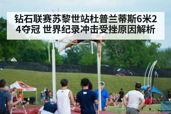 钻石联赛苏黎世站杜普兰蒂斯6米24夺冠 世界纪录冲击受挫原因解析