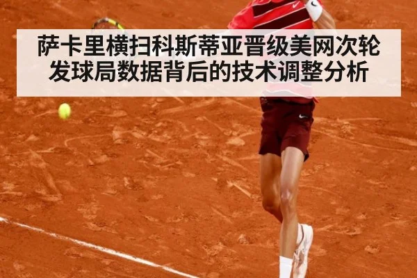 萨卡里横扫科斯蒂亚晋级美网次轮 发球局数据背后的技术调整分析