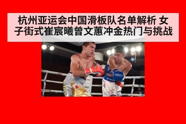 杭州亚运会中国滑板队名单解析 女子街式崔宸曦曾文蕙冲金热门与挑战