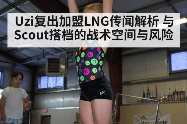 Uzi复出加盟LNG传闻解析 与Scout搭档的战术空间与风险