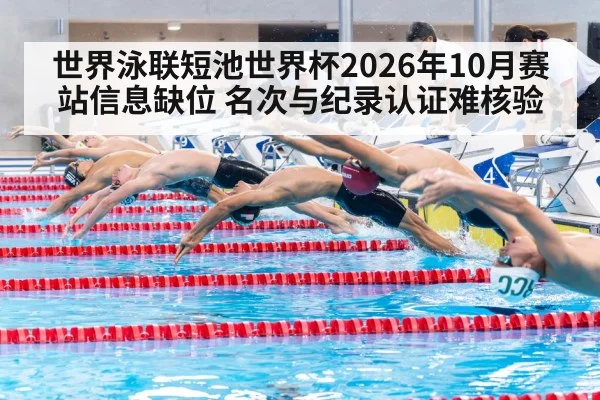 世界泳联短池世界杯2026年10月赛站信息缺位 名次与纪录认证难核验